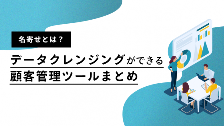 名寄せとは? データクレンジングができる顧客管理ツールまとめ