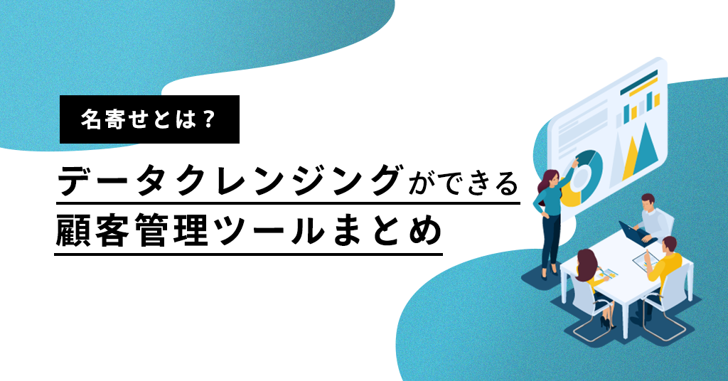 名寄せとは? データクレンジングができる顧客管理ツールまとめ