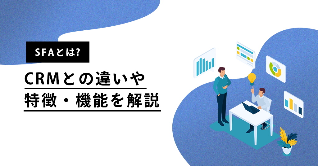 SFAとは? CRMとの違いや特徴・機能を解説