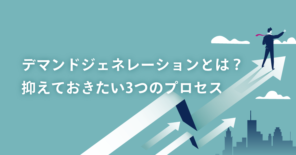 デマンドジェネレーション(Demand Generation)とは？抑えておきたい3つのプロセス