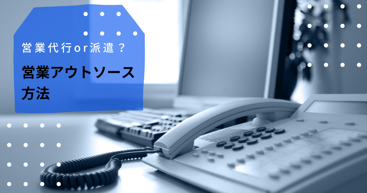 営業アウトソース活用法。営業代行vs営業派遣vsフリーランス。メリット・デメリットや価格を比較