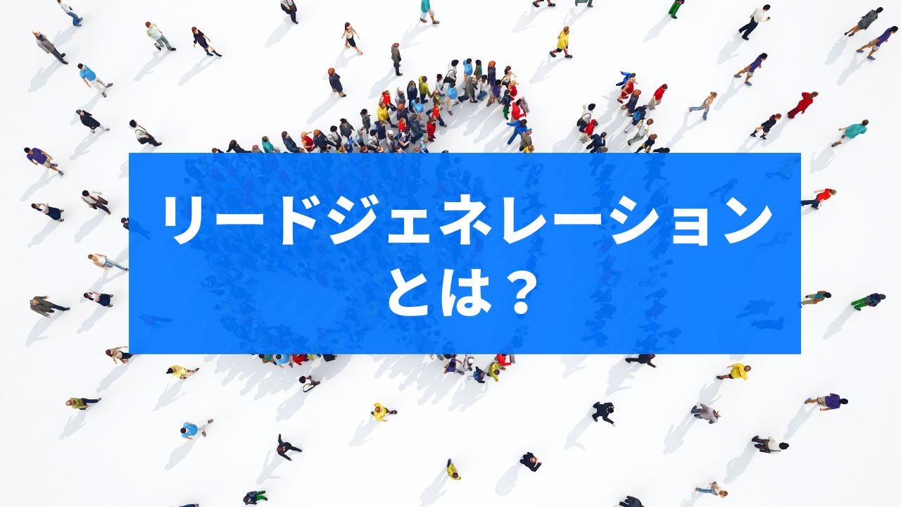 リードジェネレーションとは？見込み顧客を発掘する主な方法