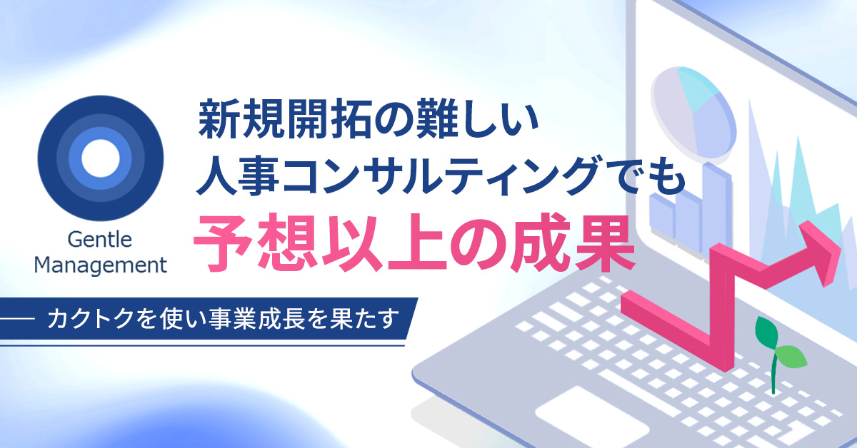 【事例紹介】新規開拓の難しい人事コンサルティングでも予想以上の成果ーカクトクを使い事業成長を果たすー