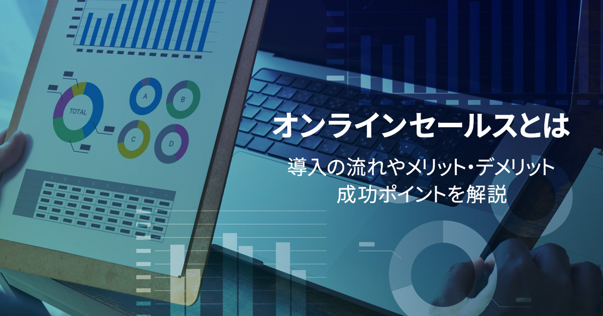 オンラインセールスとは　導入の流れやメリット・デメリット、成功ポイントを解説