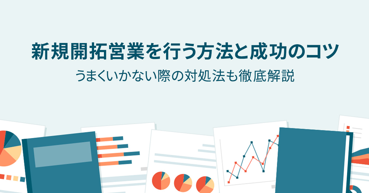 新規開拓営業を行う方法と成功のコツ　うまくいかない際の対処法も徹底解説