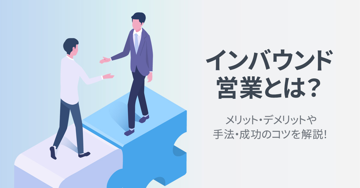 インバウンド営業とは？メリット・デメリットや手法・成功のコツを解説！