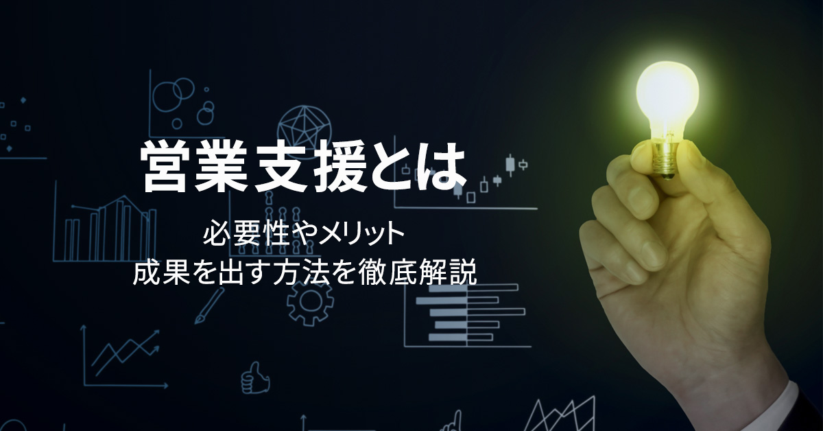 営業支援とは　必要性やメリット・成果を出す方法を徹底解説