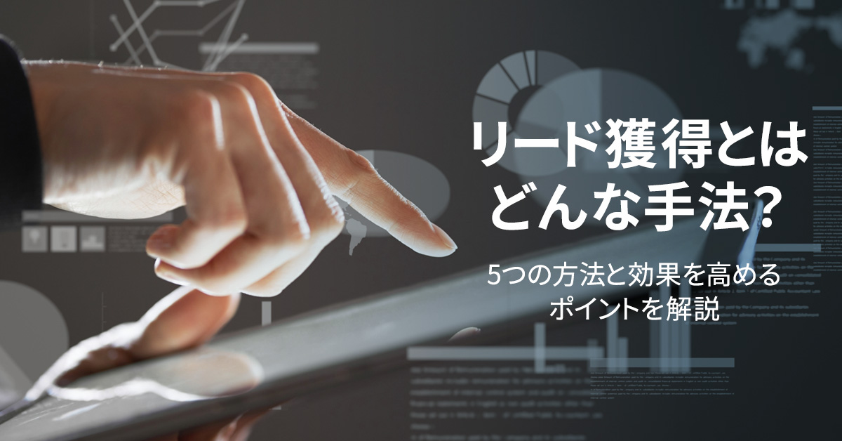 リード獲得とはどんな手法？16の方法と効果を高めるポイントを解説