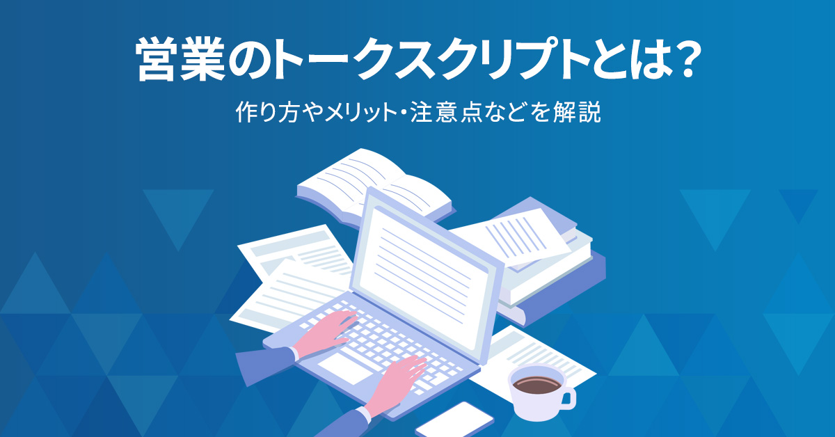 営業のトークスクリプトとは？作り方やメリット・注意点などを解説