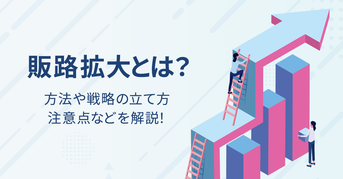 販路拡大とは？14の方法や戦略の立て方、注意点などを解説！