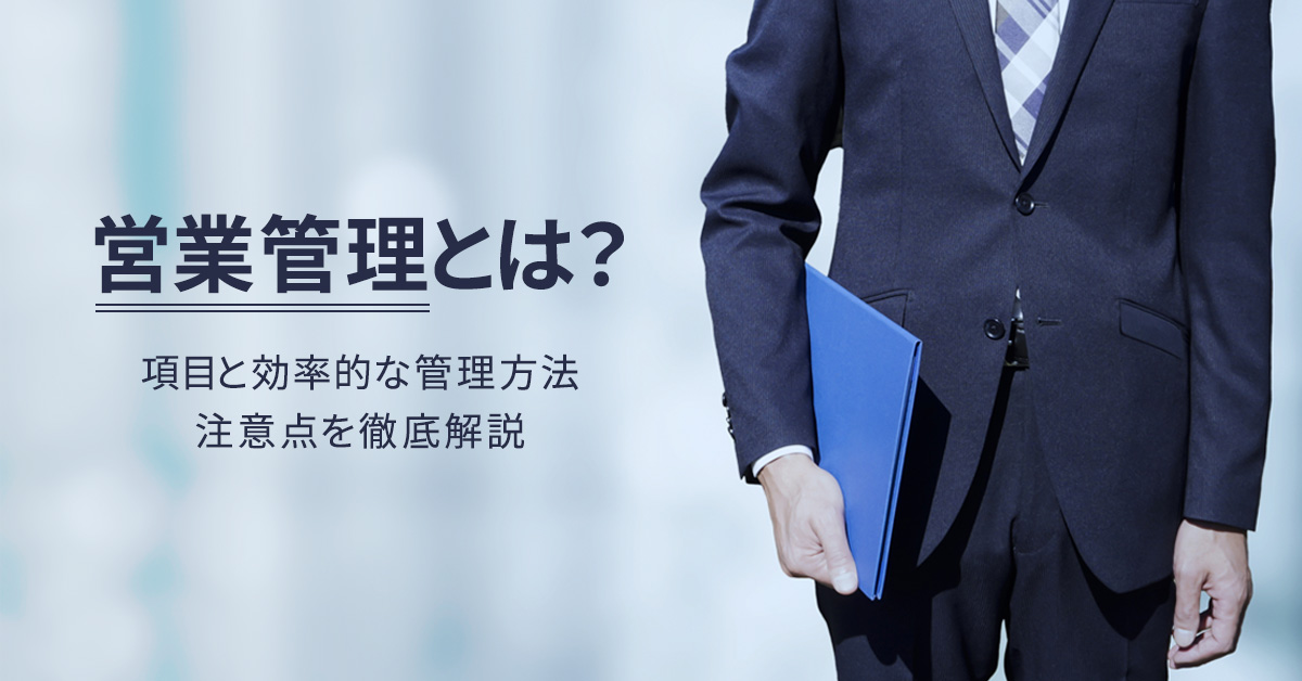 営業管理とは？6つの項目と効率的な管理方法、注意点を徹底解説