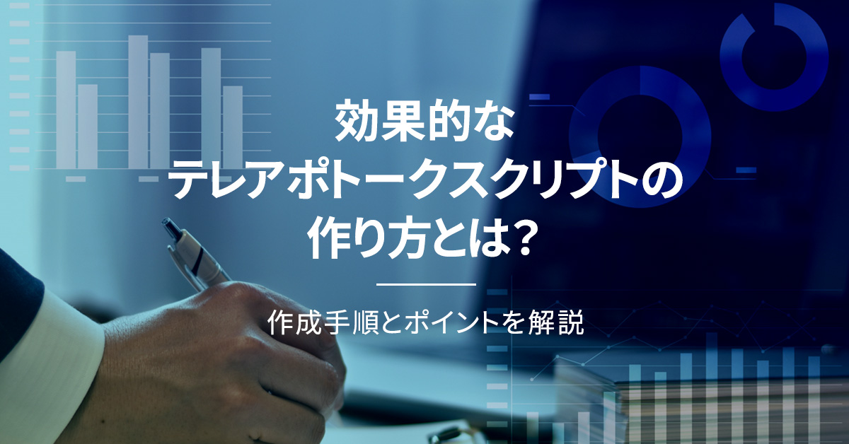 効果的なテレアポトークスクリプトの作り方とは？作成手順とポイントを解説