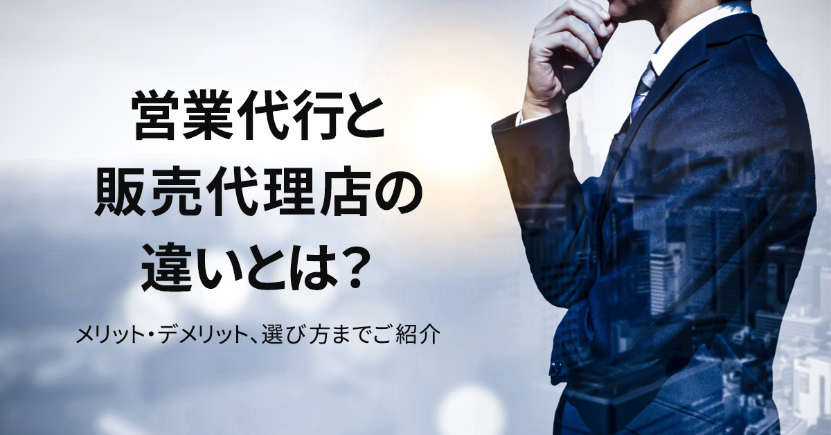 営業代行と販売代理店の違いとは？メリット・デメリット、選び方までご紹介