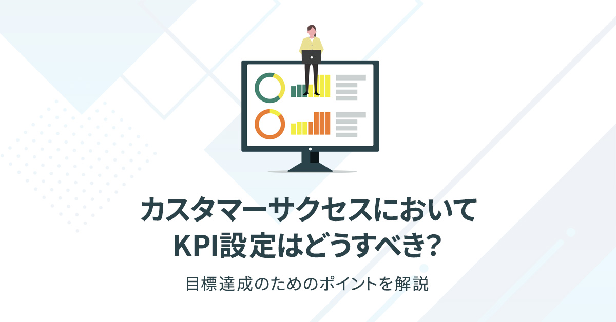 カスタマーサクセスにおいてKPI設定はどうすべき？目標達成のためのポイントを解説